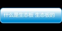 什么是生态板 生态板的用途及选购技巧