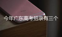今年广东高考招录有三个变化，考生志愿填报关键看排位