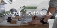 以人为本	，板材企业走向智造的基石!