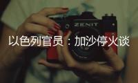 以色列官员：加沙停火谈判过去24小时未取得进展