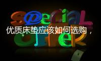 优质床垫应该如何选购	，喜临门床垫好吗?