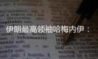 伊朗最高领袖哈梅内伊：以色列犯下巨大错误 必须受到惩罚