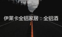 伊莱卡全铝家居：全铝酒柜这样设计，让你的生活提升一个档次!