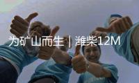 为矿山而生｜潍柴12M33矿山动力，坚固可靠 经济耐用