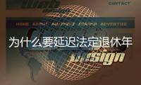 为什么要延迟法定退休年龄？该如何进行？专家解读