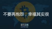 不要再抱怨
，幸福其实很简单!