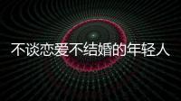 不谈恋爱不结婚的年轻人�，心理健康更差

？