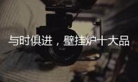 与时俱进
，壁挂炉十大品牌才能获得更大发展空间
