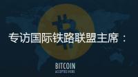 专访国际铁路联盟主席�：“中国速度”成就举世瞩目