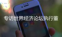 专访世界经济论坛执行董事基瓦·奥尔古德�：189家“灯塔工厂”
，中国包揽逾四成
