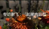 专访谢飞�：“如果内容都讲不清楚， 这个时代的电影就不会有光彩”丨影视大咖谈⑤