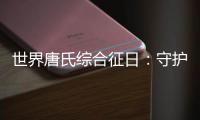 世界唐氏综合征日：守护“唐宝宝”

，爱心点亮前行之光