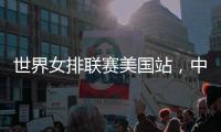 世界女排联赛美国站，中国队赢下总决赛争夺卡位战关键一胜
