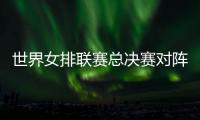 世界女排联赛总决赛对阵：中国vs波兰 意大利vs美国 日本vs土耳其