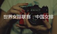 世界女排联赛�：中国女排让二追三
，3