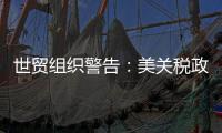 世贸组织警告：美关税政策或致今年全球商品贸易量萎缩1%