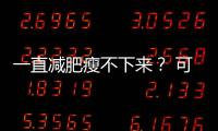 一直减肥瘦不下来

？ 可能是你忽视了这些真相
