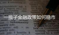 一揽子金融政策如何稳市场稳预期
？专家解读→