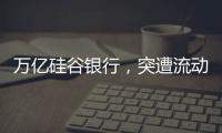 万亿硅谷银行，突遭流动性风波