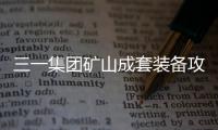 三一集团矿山成套装备攻坚与样板矿决胜行动研讨会召开