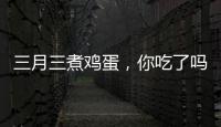 三月三煮鸡蛋，你吃了吗？