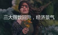 三大指数回升
，经济景气水平总体保持扩张