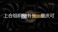 上合组织秘书长：重庆可在多领域为上合组织国家和东盟“架桥”