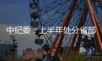 中纪委
：上半年处分省部级干部6人 厅局级干部1330人