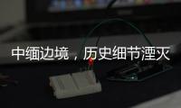中缅边境，历史细节湮灭在生活褶皱里丨记者手记