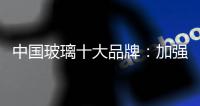 中国玻璃十大品牌

：加强服务质量 发展谋求高利润