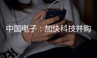 中国电子
：加快科技并购重组