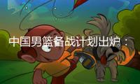中国男篮备战计划出炉
：4日首批裁员5日启程 赴欧将战突尼斯荷兰