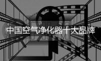 中国空气净化器十大品牌有准度，有深度，有高度