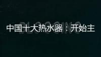 中国十大热水器	�：开始主动营销 发挥营销优势