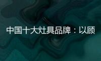 中国十大灶具品牌
：以顾客行为为中心做内容营销