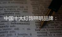 中国十大灯饰照明品牌
	：不忘初心 方得始终
