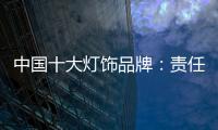 中国十大灯饰品牌：责任当先、品质灯饰、良心企业
