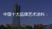 中国十大品牌艺术涂料：牢牢把握方向 开辟发展新路径