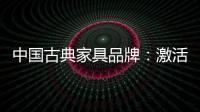中国古典家具品牌：激活经销商 引爆市场