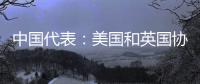 中国代表：美国和英国协助澳大利亚发展核动力潜艇是赤裸裸的核扩散行径