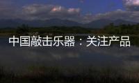 中国敲击乐器	：关注产品质量 注重售后服务