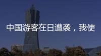 中国游客在日遭袭，我使馆提醒加强安全防范