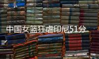 中国女篮狂虐印尼51分！张子宇国家队首秀满分，宫导韩旭寄予厚望