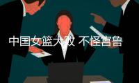 中国女篮大败 不怪宫鲁鸣 输球原因：3大短板仍存在 数据不会说谎