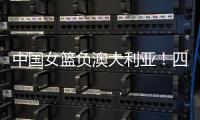 中国女篮负澳大利亚
！四人发挥低迷，宫鲁鸣不带李梦还犯两个错误