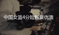 中国女篮4分险胜复仇澳洲！张子宇缺席杨舒予爆发 亚洲杯剑指卫冕