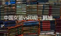 中国女篮vs印尼：韩旭领衔，张茹�，杨舒予在列
，张子宇替补