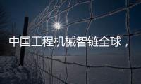 中国工程机械智链全球，产业协同共生共赢
