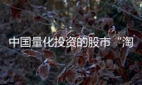 中国量化投资的股市“淘金术”
：持有不超过十天	、覆盖数千只股票、年换手率百倍