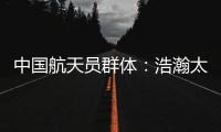 中国航天员群体�	：浩瀚太空 书写忠诚